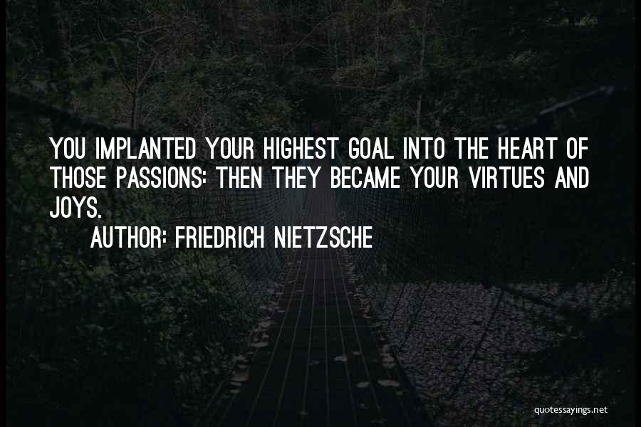 Friedrich Nietzsche Quotes: You Implanted Your Highest Goal Into The Heart Of Those Passions: Then They Became Your Virtues And Joys.