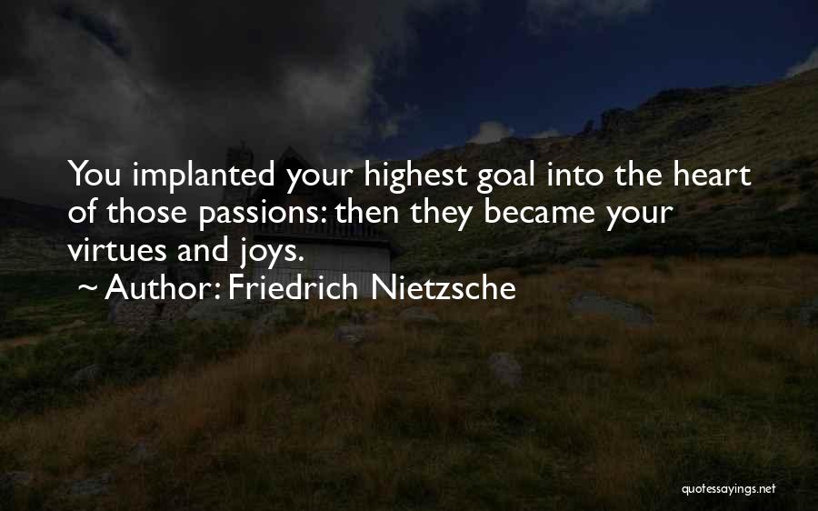 Friedrich Nietzsche Quotes: You Implanted Your Highest Goal Into The Heart Of Those Passions: Then They Became Your Virtues And Joys.