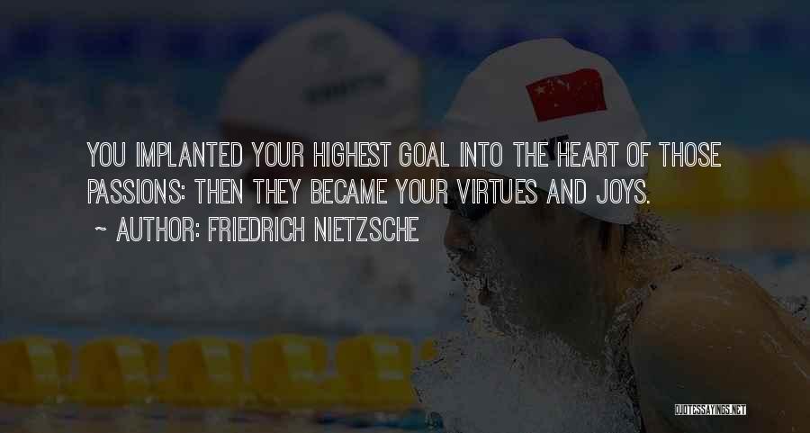 Friedrich Nietzsche Quotes: You Implanted Your Highest Goal Into The Heart Of Those Passions: Then They Became Your Virtues And Joys.