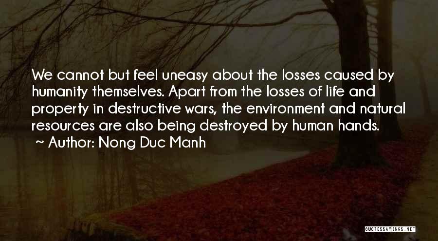 Nong Duc Manh Quotes: We Cannot But Feel Uneasy About The Losses Caused By Humanity Themselves. Apart From The Losses Of Life And Property