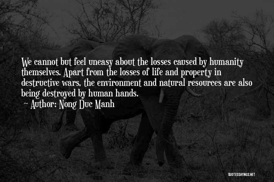 Nong Duc Manh Quotes: We Cannot But Feel Uneasy About The Losses Caused By Humanity Themselves. Apart From The Losses Of Life And Property