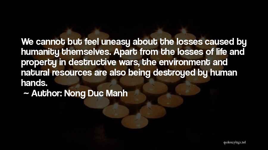 Nong Duc Manh Quotes: We Cannot But Feel Uneasy About The Losses Caused By Humanity Themselves. Apart From The Losses Of Life And Property