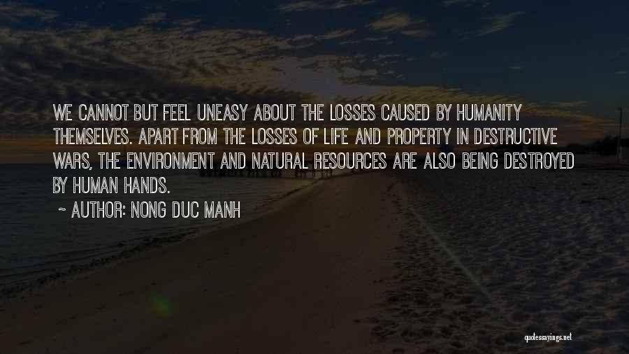 Nong Duc Manh Quotes: We Cannot But Feel Uneasy About The Losses Caused By Humanity Themselves. Apart From The Losses Of Life And Property