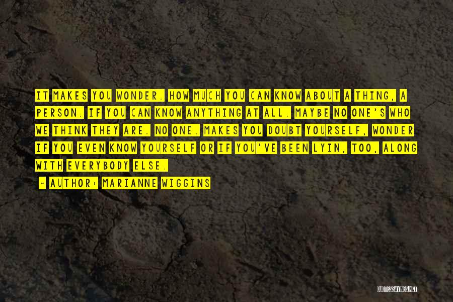 Marianne Wiggins Quotes: It Makes You Wonder. How Much You Can Know About A Thing, A Person. If You Can Know Anything At