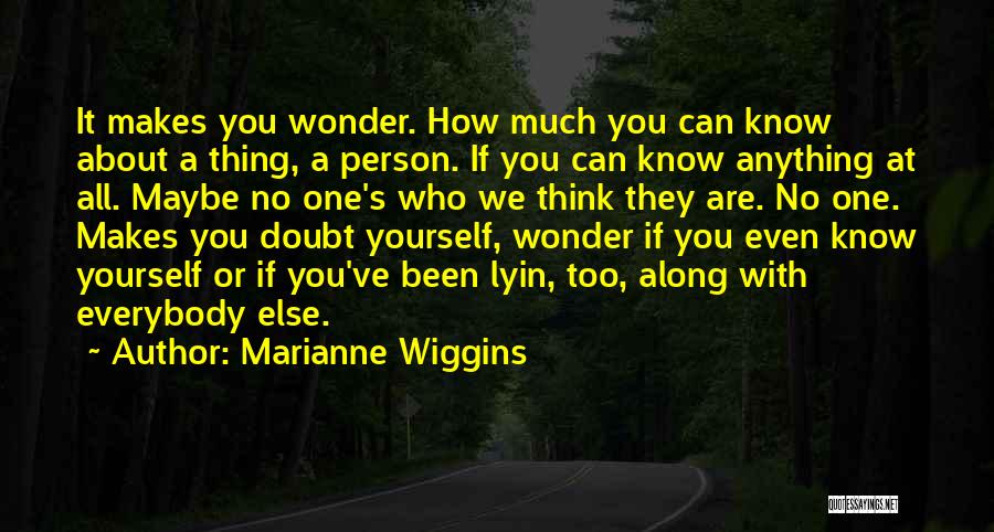 Marianne Wiggins Quotes: It Makes You Wonder. How Much You Can Know About A Thing, A Person. If You Can Know Anything At
