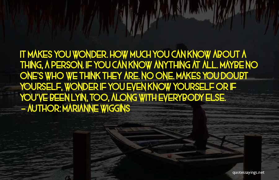 Marianne Wiggins Quotes: It Makes You Wonder. How Much You Can Know About A Thing, A Person. If You Can Know Anything At