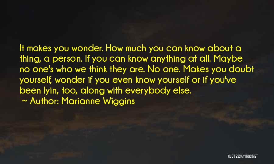 Marianne Wiggins Quotes: It Makes You Wonder. How Much You Can Know About A Thing, A Person. If You Can Know Anything At