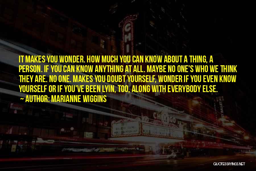 Marianne Wiggins Quotes: It Makes You Wonder. How Much You Can Know About A Thing, A Person. If You Can Know Anything At