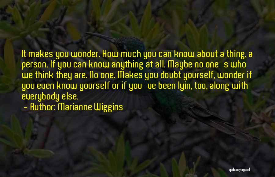 Marianne Wiggins Quotes: It Makes You Wonder. How Much You Can Know About A Thing, A Person. If You Can Know Anything At