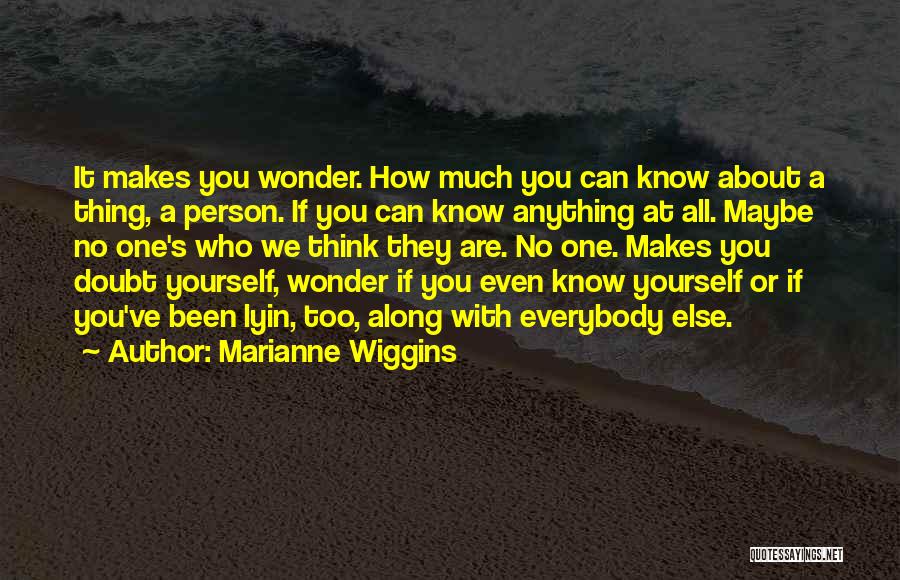 Marianne Wiggins Quotes: It Makes You Wonder. How Much You Can Know About A Thing, A Person. If You Can Know Anything At