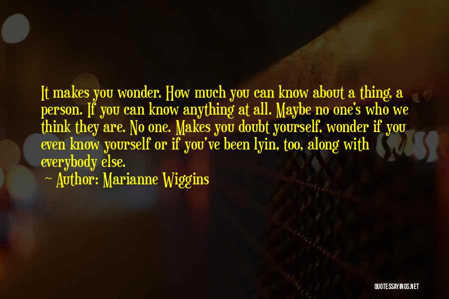 Marianne Wiggins Quotes: It Makes You Wonder. How Much You Can Know About A Thing, A Person. If You Can Know Anything At