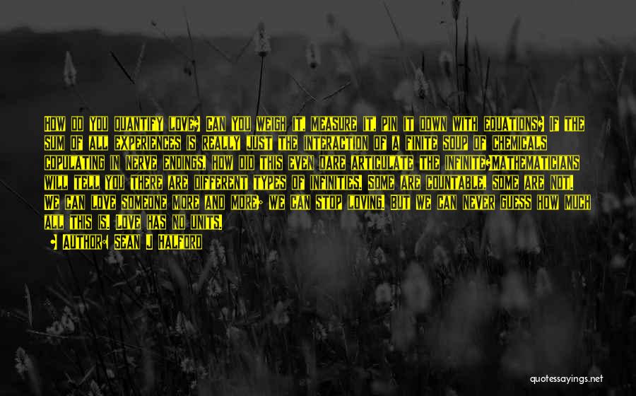 Sean J Halford Quotes: How Do You Quantify Love? Can You Weigh It, Measure It, Pin It Down With Equations? If The Sum Of