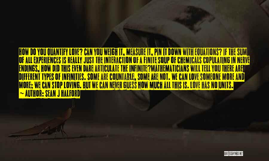 Sean J Halford Quotes: How Do You Quantify Love? Can You Weigh It, Measure It, Pin It Down With Equations? If The Sum Of