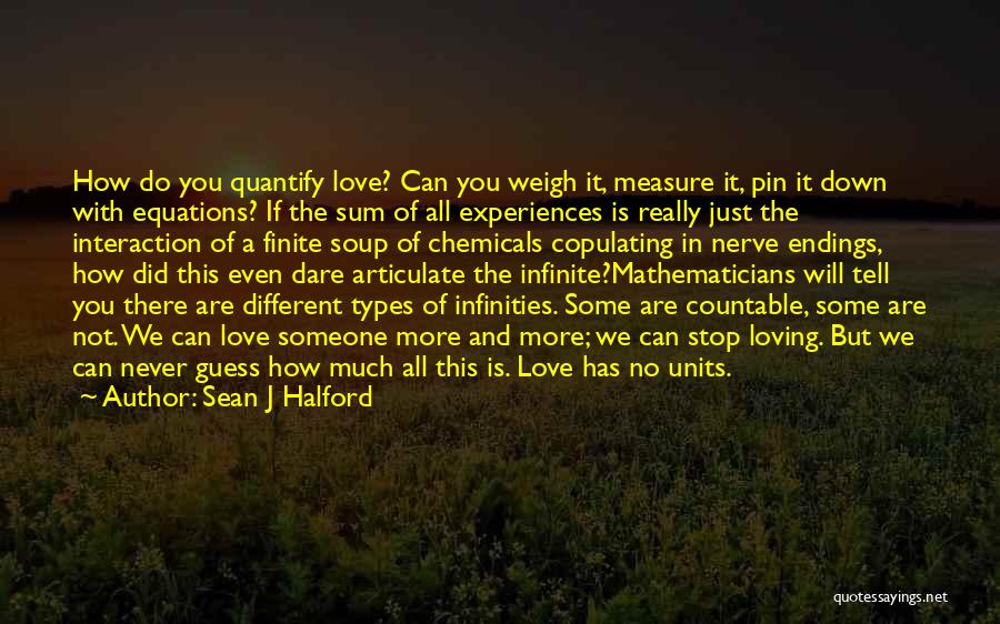 Sean J Halford Quotes: How Do You Quantify Love? Can You Weigh It, Measure It, Pin It Down With Equations? If The Sum Of