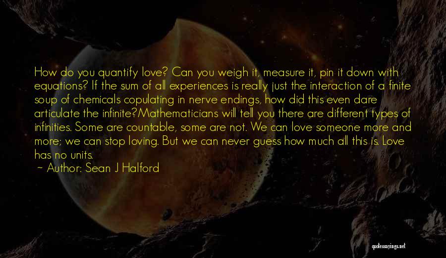 Sean J Halford Quotes: How Do You Quantify Love? Can You Weigh It, Measure It, Pin It Down With Equations? If The Sum Of