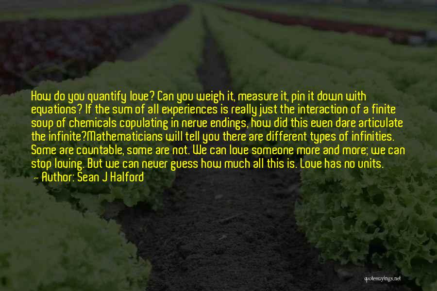 Sean J Halford Quotes: How Do You Quantify Love? Can You Weigh It, Measure It, Pin It Down With Equations? If The Sum Of