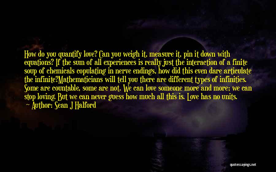 Sean J Halford Quotes: How Do You Quantify Love? Can You Weigh It, Measure It, Pin It Down With Equations? If The Sum Of