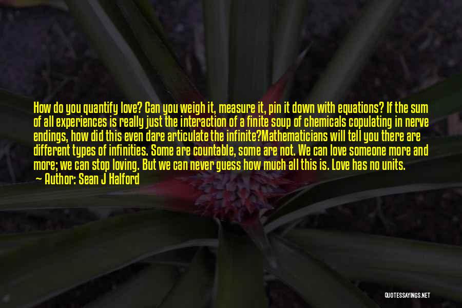 Sean J Halford Quotes: How Do You Quantify Love? Can You Weigh It, Measure It, Pin It Down With Equations? If The Sum Of