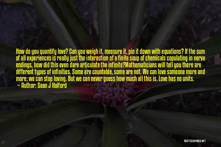 Sean J Halford Quotes: How Do You Quantify Love? Can You Weigh It, Measure It, Pin It Down With Equations? If The Sum Of