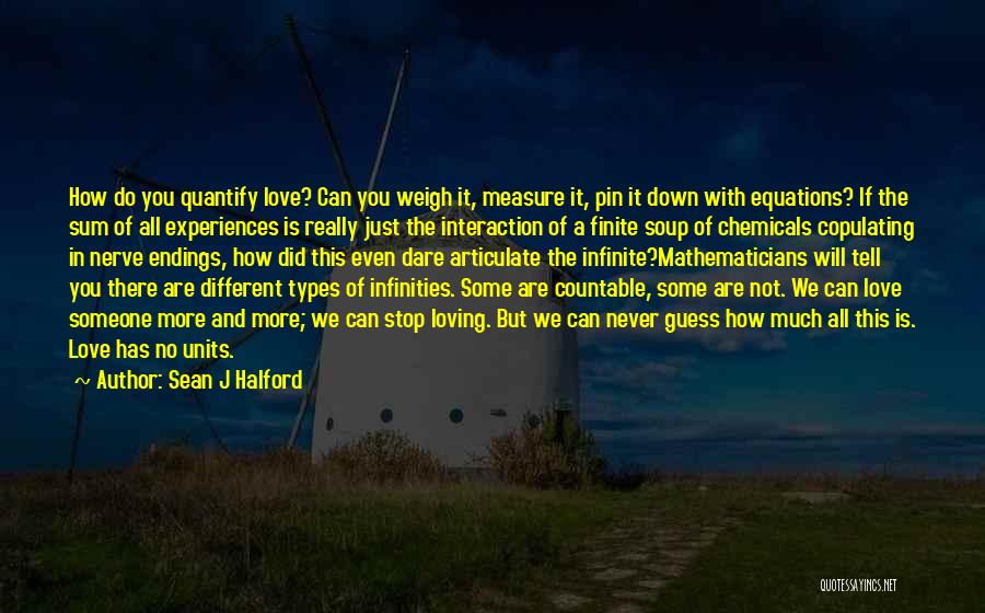 Sean J Halford Quotes: How Do You Quantify Love? Can You Weigh It, Measure It, Pin It Down With Equations? If The Sum Of