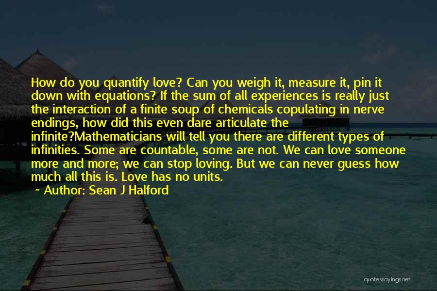 Sean J Halford Quotes: How Do You Quantify Love? Can You Weigh It, Measure It, Pin It Down With Equations? If The Sum Of