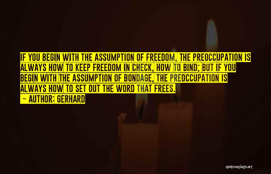 Gerhard Quotes: If You Begin With The Assumption Of Freedom, The Preoccupation Is Always How To Keep Freedom In Check, How To