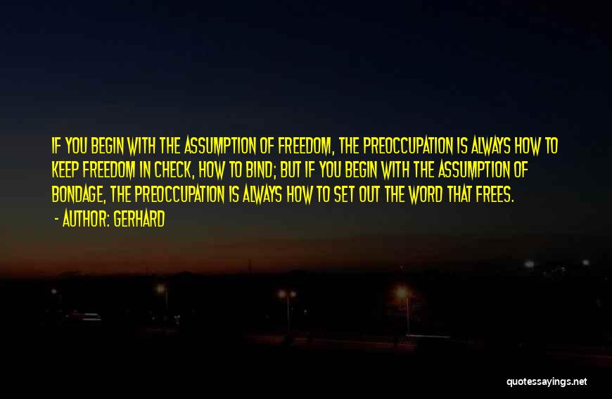 Gerhard Quotes: If You Begin With The Assumption Of Freedom, The Preoccupation Is Always How To Keep Freedom In Check, How To