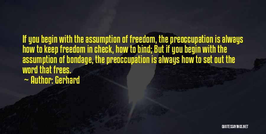 Gerhard Quotes: If You Begin With The Assumption Of Freedom, The Preoccupation Is Always How To Keep Freedom In Check, How To