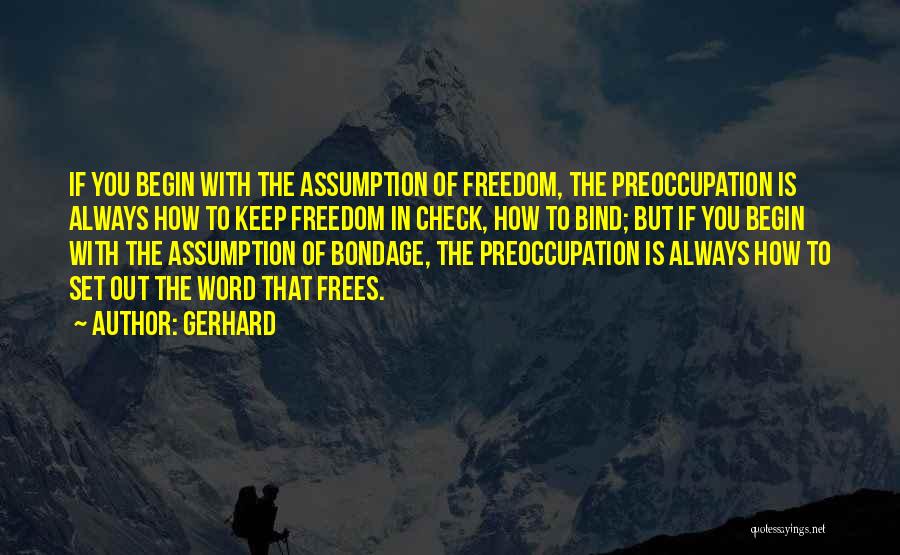 Gerhard Quotes: If You Begin With The Assumption Of Freedom, The Preoccupation Is Always How To Keep Freedom In Check, How To