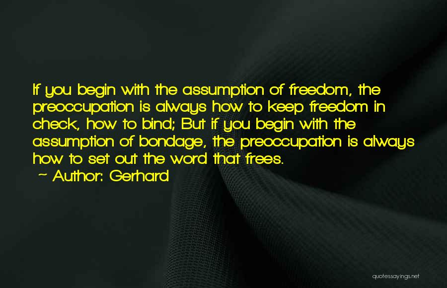 Gerhard Quotes: If You Begin With The Assumption Of Freedom, The Preoccupation Is Always How To Keep Freedom In Check, How To