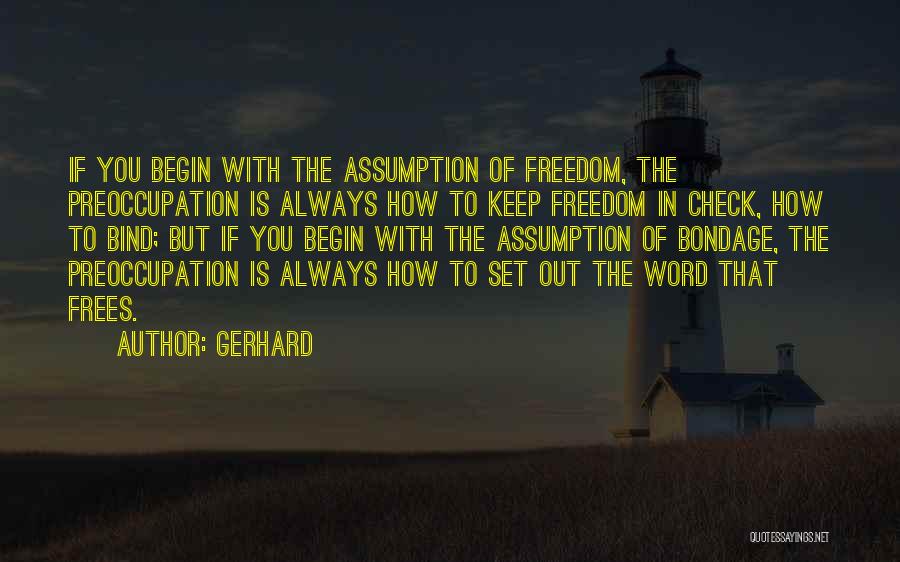 Gerhard Quotes: If You Begin With The Assumption Of Freedom, The Preoccupation Is Always How To Keep Freedom In Check, How To