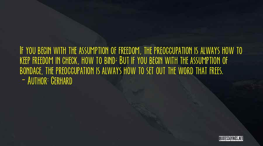 Gerhard Quotes: If You Begin With The Assumption Of Freedom, The Preoccupation Is Always How To Keep Freedom In Check, How To