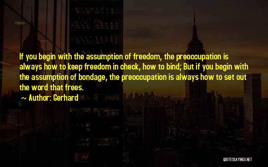 Gerhard Quotes: If You Begin With The Assumption Of Freedom, The Preoccupation Is Always How To Keep Freedom In Check, How To