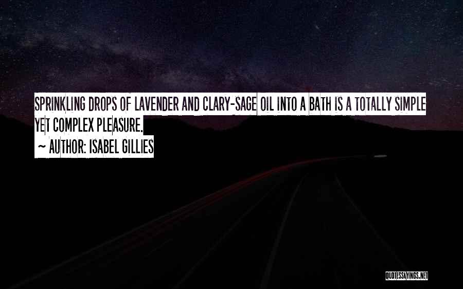 Isabel Gillies Quotes: Sprinkling Drops Of Lavender And Clary-sage Oil Into A Bath Is A Totally Simple Yet Complex Pleasure.