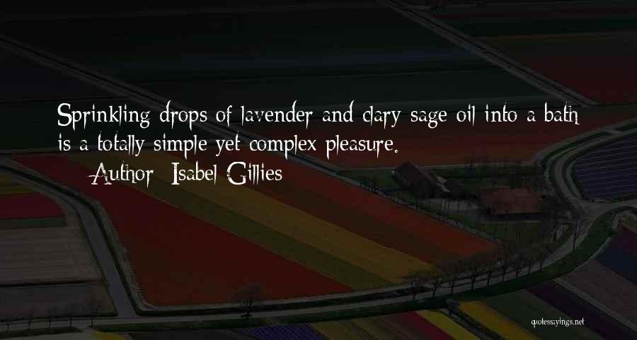 Isabel Gillies Quotes: Sprinkling Drops Of Lavender And Clary-sage Oil Into A Bath Is A Totally Simple Yet Complex Pleasure.