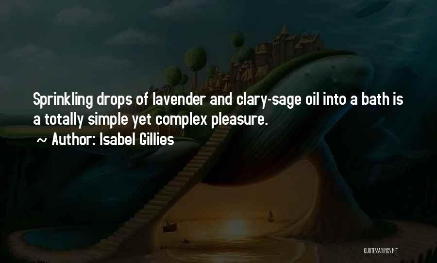 Isabel Gillies Quotes: Sprinkling Drops Of Lavender And Clary-sage Oil Into A Bath Is A Totally Simple Yet Complex Pleasure.