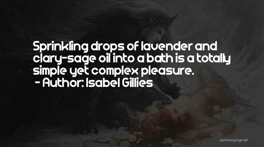 Isabel Gillies Quotes: Sprinkling Drops Of Lavender And Clary-sage Oil Into A Bath Is A Totally Simple Yet Complex Pleasure.