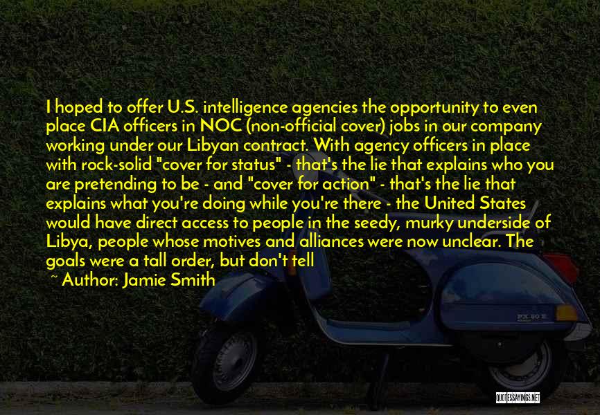 Jamie Smith Quotes: I Hoped To Offer U.s. Intelligence Agencies The Opportunity To Even Place Cia Officers In Noc (non-official Cover) Jobs In