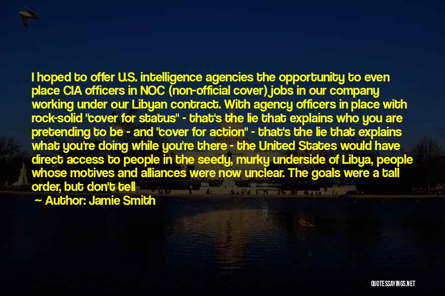 Jamie Smith Quotes: I Hoped To Offer U.s. Intelligence Agencies The Opportunity To Even Place Cia Officers In Noc (non-official Cover) Jobs In