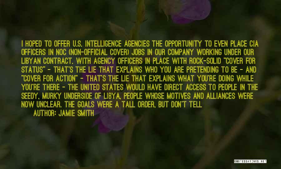 Jamie Smith Quotes: I Hoped To Offer U.s. Intelligence Agencies The Opportunity To Even Place Cia Officers In Noc (non-official Cover) Jobs In