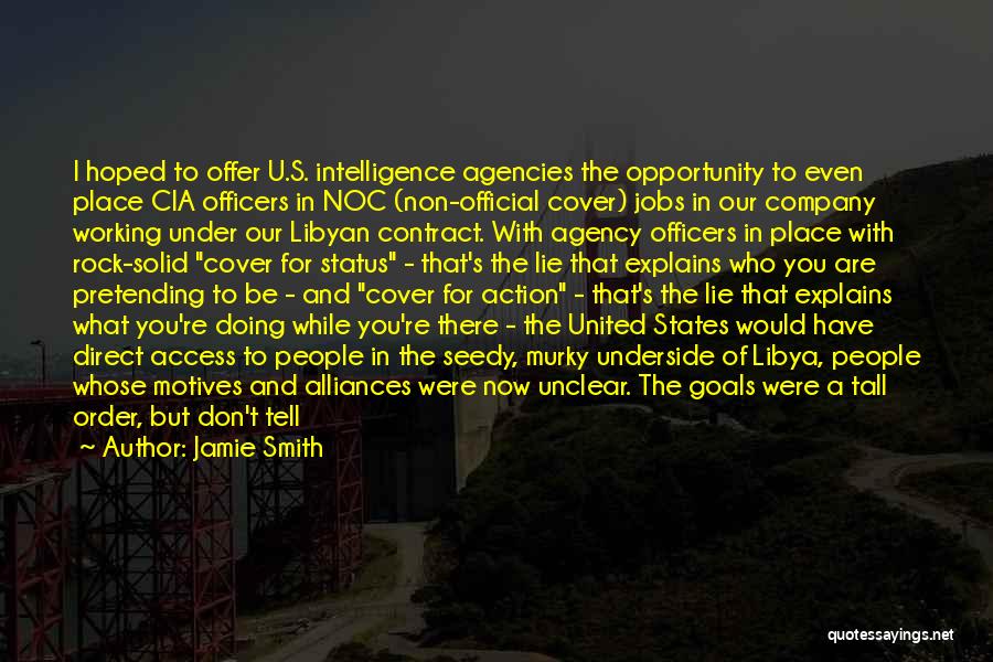 Jamie Smith Quotes: I Hoped To Offer U.s. Intelligence Agencies The Opportunity To Even Place Cia Officers In Noc (non-official Cover) Jobs In