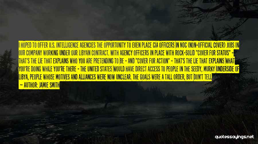 Jamie Smith Quotes: I Hoped To Offer U.s. Intelligence Agencies The Opportunity To Even Place Cia Officers In Noc (non-official Cover) Jobs In