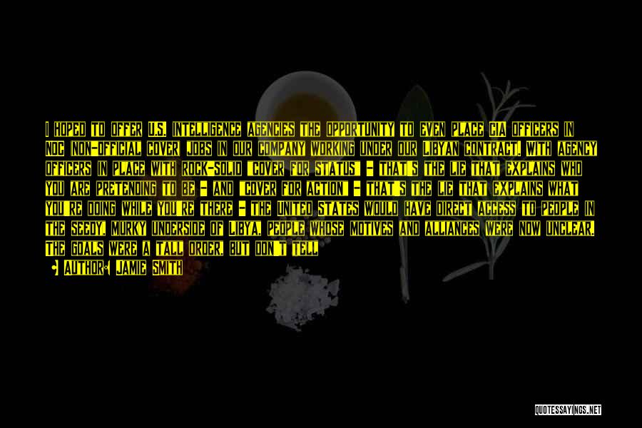 Jamie Smith Quotes: I Hoped To Offer U.s. Intelligence Agencies The Opportunity To Even Place Cia Officers In Noc (non-official Cover) Jobs In