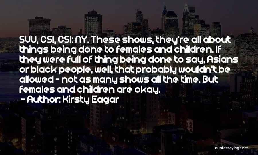 Kirsty Eagar Quotes: Svu, Csi, Csi: Ny. These Shows, They're All About Things Being Done To Females And Children. If They Were Full