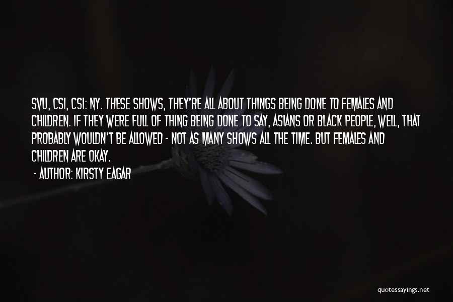 Kirsty Eagar Quotes: Svu, Csi, Csi: Ny. These Shows, They're All About Things Being Done To Females And Children. If They Were Full