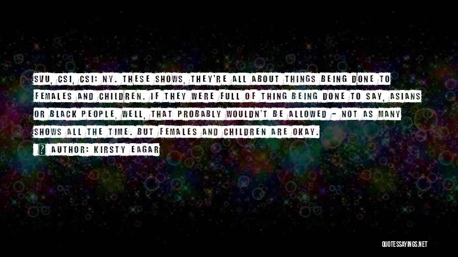 Kirsty Eagar Quotes: Svu, Csi, Csi: Ny. These Shows, They're All About Things Being Done To Females And Children. If They Were Full