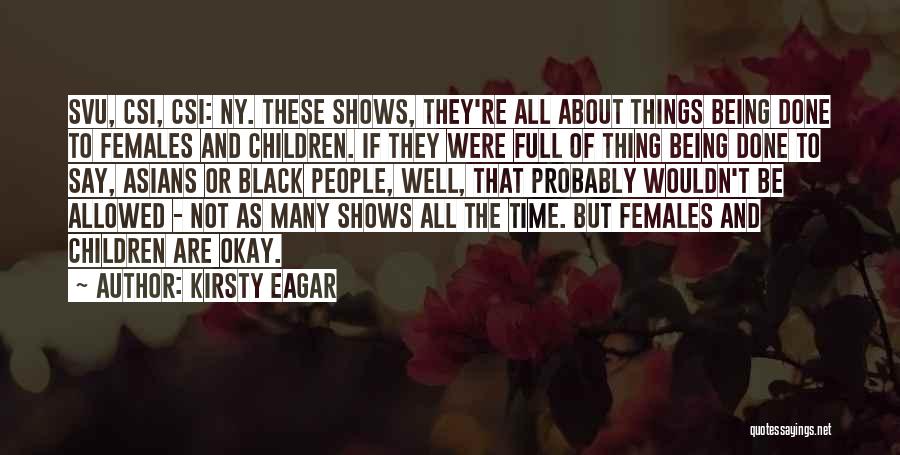 Kirsty Eagar Quotes: Svu, Csi, Csi: Ny. These Shows, They're All About Things Being Done To Females And Children. If They Were Full