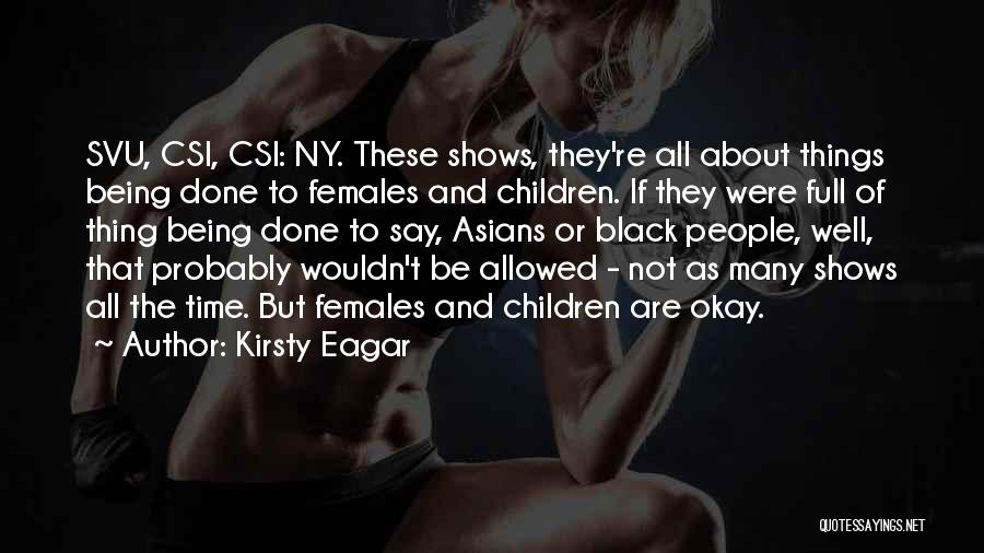 Kirsty Eagar Quotes: Svu, Csi, Csi: Ny. These Shows, They're All About Things Being Done To Females And Children. If They Were Full