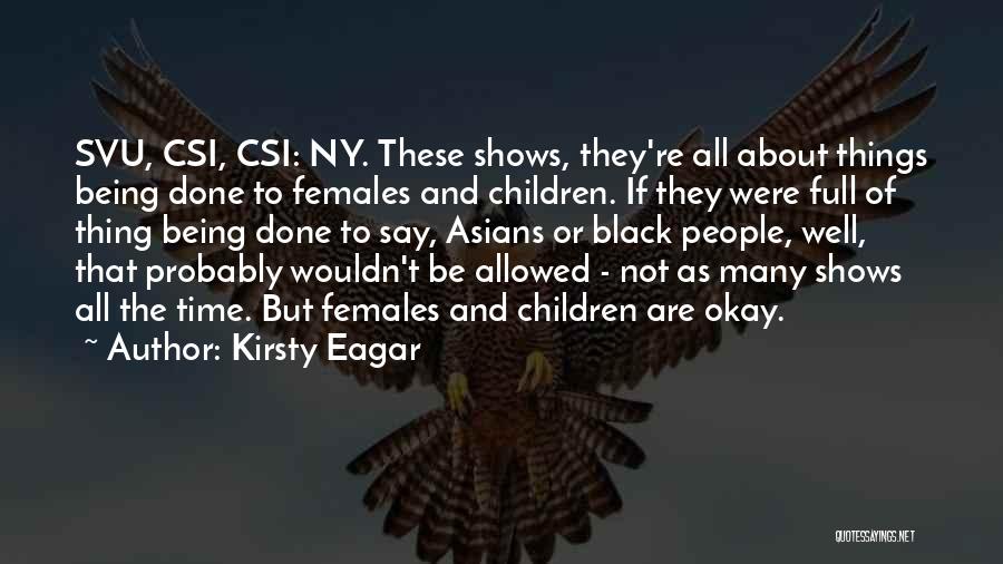 Kirsty Eagar Quotes: Svu, Csi, Csi: Ny. These Shows, They're All About Things Being Done To Females And Children. If They Were Full