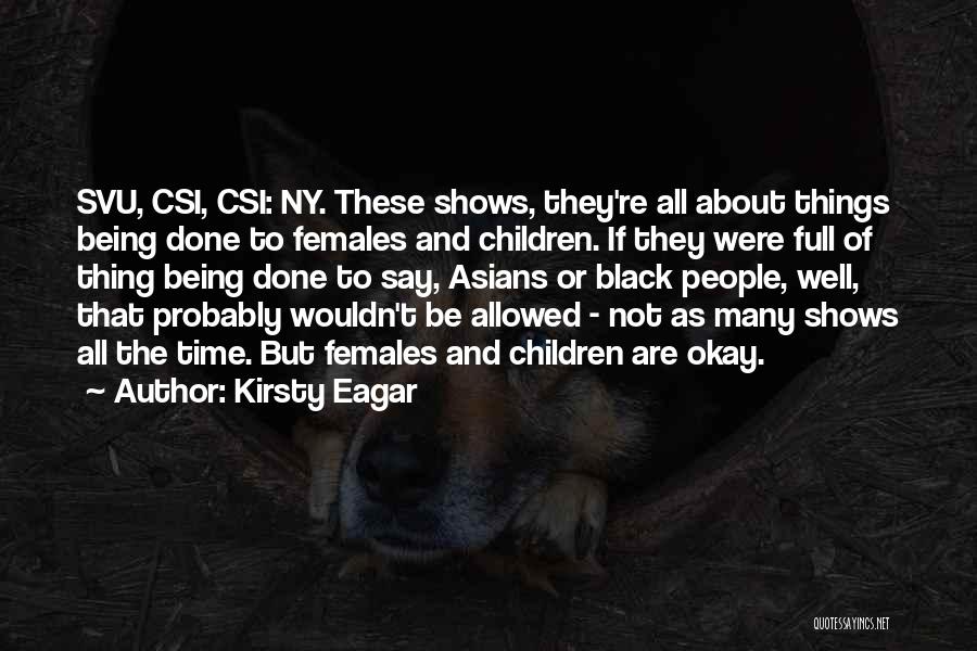 Kirsty Eagar Quotes: Svu, Csi, Csi: Ny. These Shows, They're All About Things Being Done To Females And Children. If They Were Full